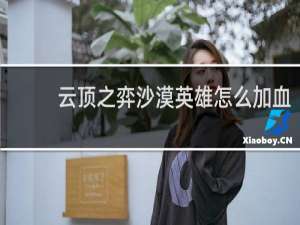 云顶之弈沙漠英雄怎么加血