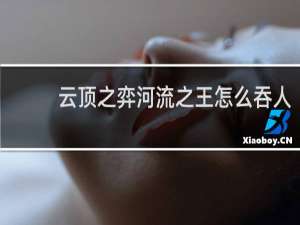 云顶之弈河流之王怎么吞人