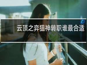 云顶之弈狙神转职谁最合适