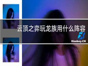 云顶之弈玩龙族用什么阵容