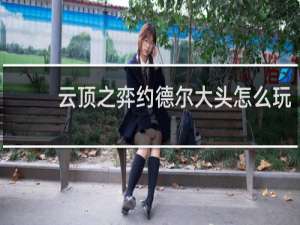 云顶之弈约德尔大头怎么玩