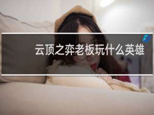 云顶之弈老板玩什么英雄