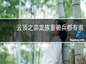 云顶之弈龙族重骑兵都有谁