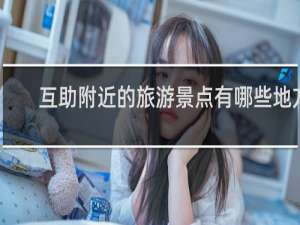 互助附近的旅游景点有哪些地方