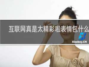 互联网真是太精彩啦表情包什么梗