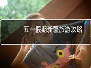 五一假期新疆旅游攻略