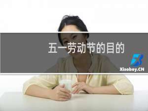 五一劳动节的目的（真正意义是什么）