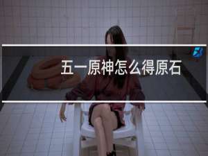 五一原神怎么得原石