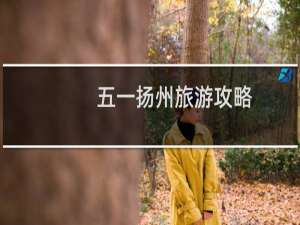 五一扬州旅游攻略