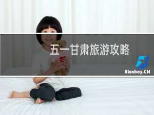 五一甘肃旅游攻略
