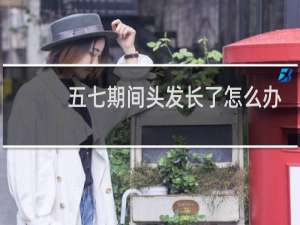 五七期间头发长了怎么办