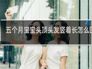 五个月宝宝头顶头发竖着长怎么回事