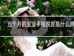 五个月的宝宝手指脱皮是什么原因