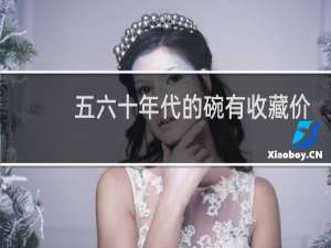 五六十年代的碗有收藏价值吗