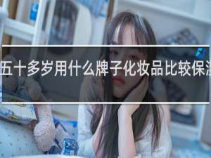 五十多岁用什么牌子化妆品比较保湿祛斑