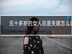 五十多岁的女人总是失眠怎么办