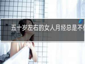 五十岁左右的女人月经总是不停