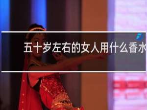 五十岁左右的女人用什么香水