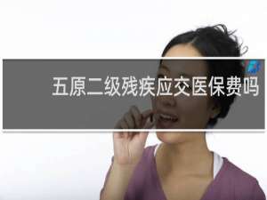 五原二级残疾应交医保费吗