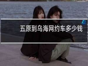 五原到乌海网约车多少钱