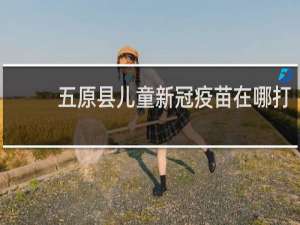五原县儿童新冠疫苗在哪打
