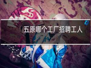 五原哪个工厂招聘工人