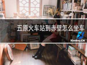 五原火车站到赤壁怎么坐车