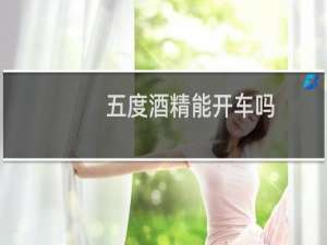 五度酒精能开车吗
