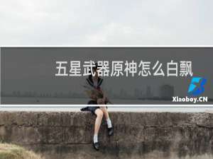 五星武器原神怎么白飘