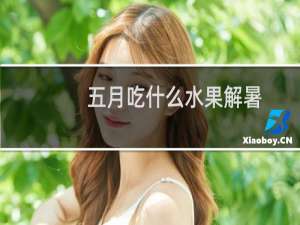 五月吃什么水果解暑 立夏5月吃什么水果解渴