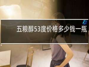 五粮醇53度价格多少钱一瓶