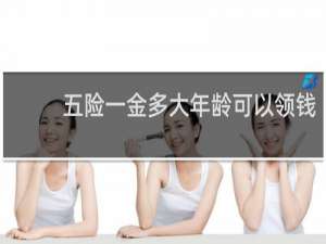 五险一金多大年龄可以领钱