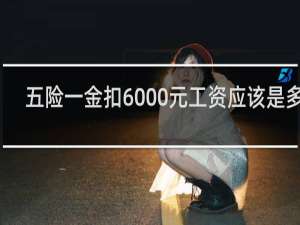 五险一金扣6000元工资应该是多少