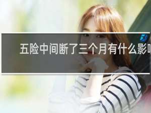 五险中间断了三个月有什么影响