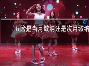 五险是当月缴纳还是次月缴纳