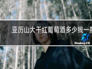 亚历山大干红葡萄酒多少钱一瓶