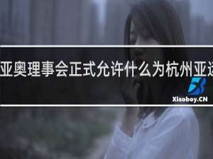 亚奥理事会正式允许什么为杭州亚运会会