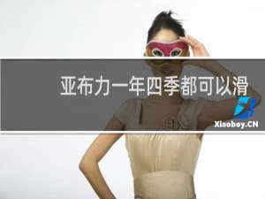 亚布力一年四季都可以滑雪吗