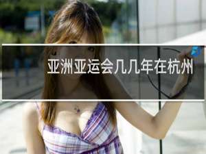 亚洲亚运会几几年在杭州举办