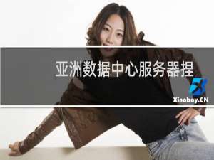 亚洲数据中心服务器捏网站军无法访问