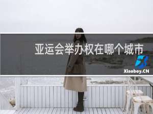 亚运会举办权在哪个城市