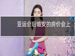 亚运会后临安的房价会上涨吗