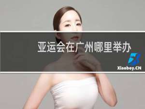 亚运会在广州哪里举办