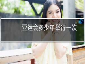 亚运会多少年举行一次