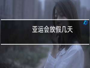 亚运会放假几天