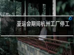 亚运会期间杭州工厂停工吗