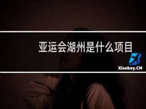 亚运会湖州是什么项目