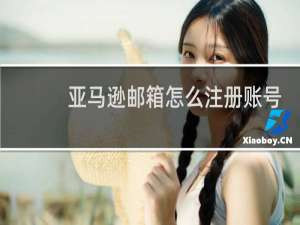 亚马逊邮箱怎么注册账号