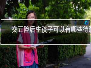 交五险后生孩子可以有哪些待遇