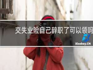 交失业险自己辞职了可以领吗